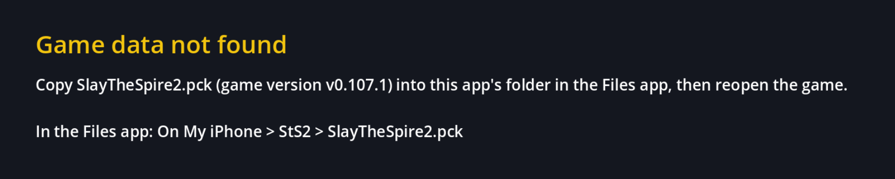 The iOS build's startup screen: Game data not found. Copy SlayTheSpire2.pck (game version v0.107.1) into this app's folder in the Files app, then reopen the game.